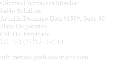 Oficinas Cuernavaca Morelos: Sabio Solutions Avenida Domingo Diez #1589, Suite 30 Plaza Corporativa Col. Del Empleado Tel: +52 (777) 311-4161 info.mexico@sabiosolutions.com